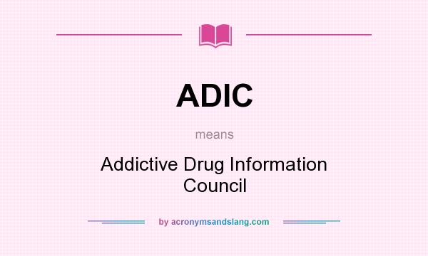 What does ADIC mean? It stands for Addictive Drug Information Council