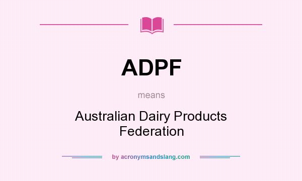 What does ADPF mean? It stands for Australian Dairy Products Federation