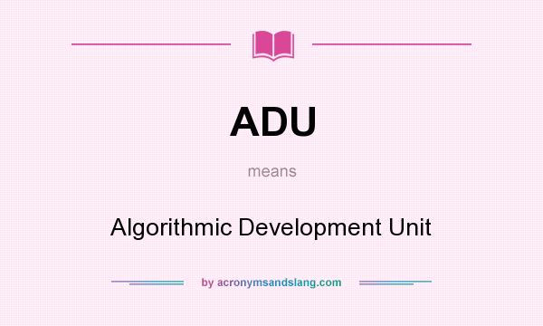 What does ADU mean? It stands for Algorithmic Development Unit