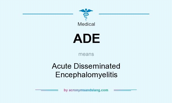 What does ADE mean? It stands for Acute Disseminated Encephalomyelitis