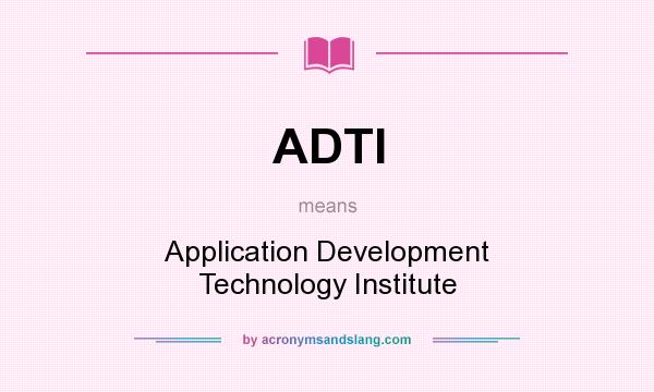What does ADTI mean? It stands for Application Development Technology Institute