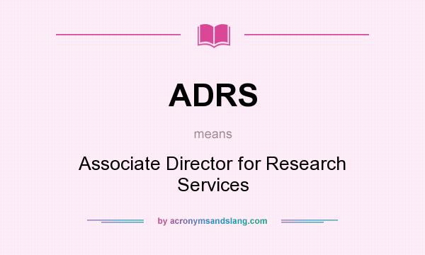 What does ADRS mean? It stands for Associate Director for Research Services