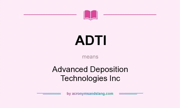 What does ADTI mean? It stands for Advanced Deposition Technologies Inc