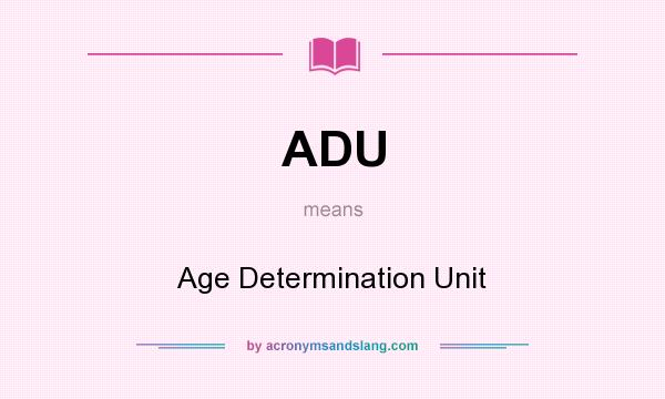 What does ADU mean? It stands for Age Determination Unit