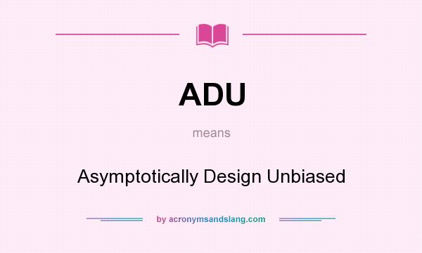 What does ADU mean? It stands for Asymptotically Design Unbiased