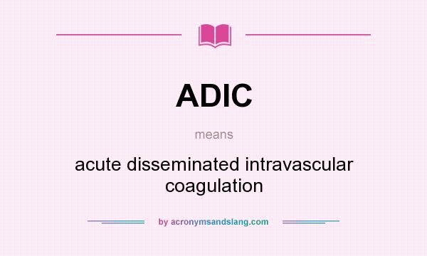 What does ADIC mean? It stands for acute disseminated intravascular coagulation
