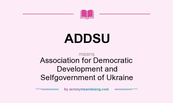 What does ADDSU mean? It stands for Association for Democratic Development and Selfgovernment of Ukraine