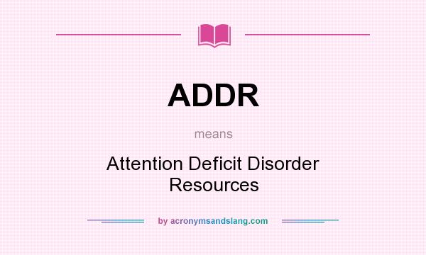 What does ADDR mean? It stands for Attention Deficit Disorder Resources
