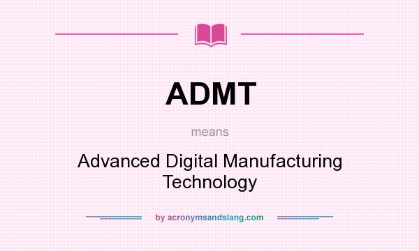What does ADMT mean? It stands for Advanced Digital Manufacturing Technology