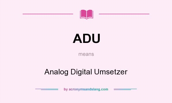 What does ADU mean? It stands for Analog Digital Umsetzer