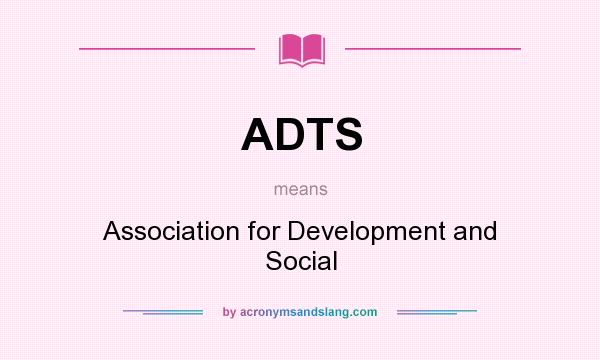 What does ADTS mean? It stands for Association for Development and Social