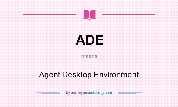 What does ADE mean? It stands for Agent Desktop Environment