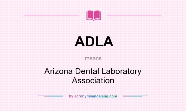 What does ADLA mean? It stands for Arizona Dental Laboratory Association