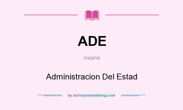 What does ADE mean? It stands for Administracion Del Estad