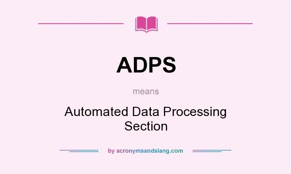 What does ADPS mean? It stands for Automated Data Processing Section