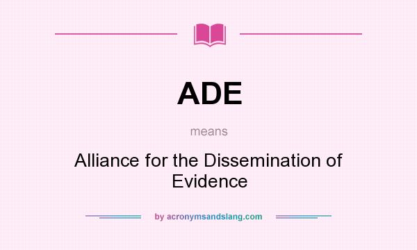 What does ADE mean? It stands for Alliance for the Dissemination of Evidence