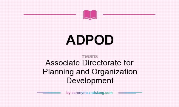 What does ADPOD mean? It stands for Associate Directorate for Planning and Organization Development