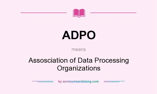 What does ADPO mean? It stands for Assosciation of Data Processing Organizations