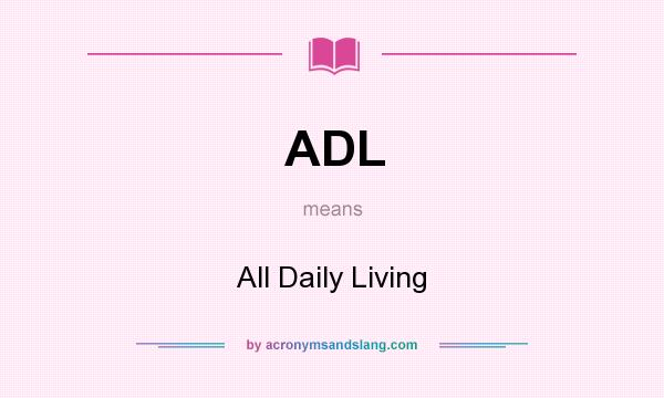 What does ADL mean? It stands for All Daily Living
