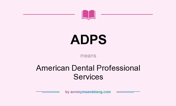 What does ADPS mean? It stands for American Dental Professional Services