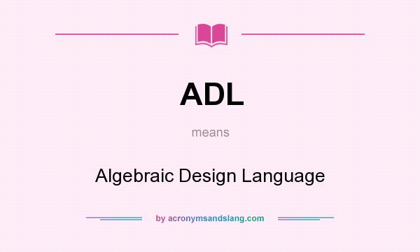 What does ADL mean? It stands for Algebraic Design Language