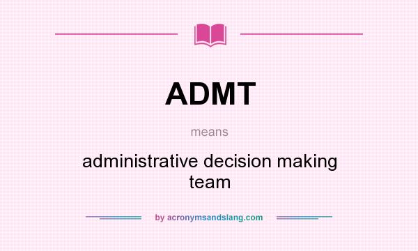What does ADMT mean? It stands for administrative decision making team
