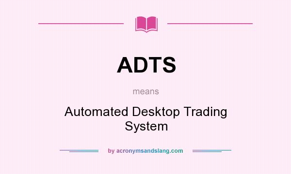 What does ADTS mean? It stands for Automated Desktop Trading System