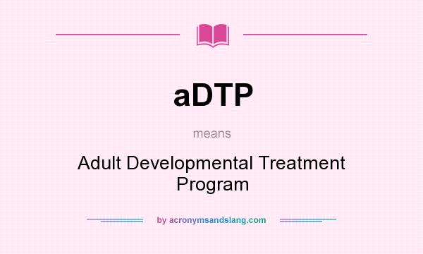 What does aDTP mean? It stands for Adult Developmental Treatment Program