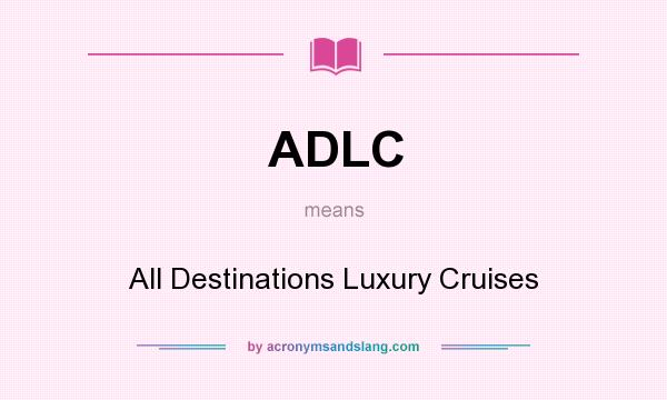 What does ADLC mean? It stands for All Destinations Luxury Cruises