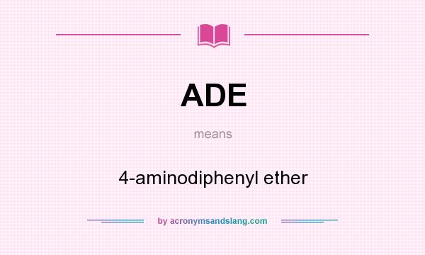 What does ADE mean? It stands for 4-aminodiphenyl ether