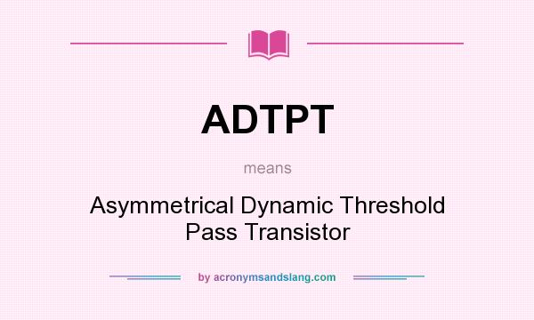 What does ADTPT mean? It stands for Asymmetrical Dynamic Threshold Pass Transistor