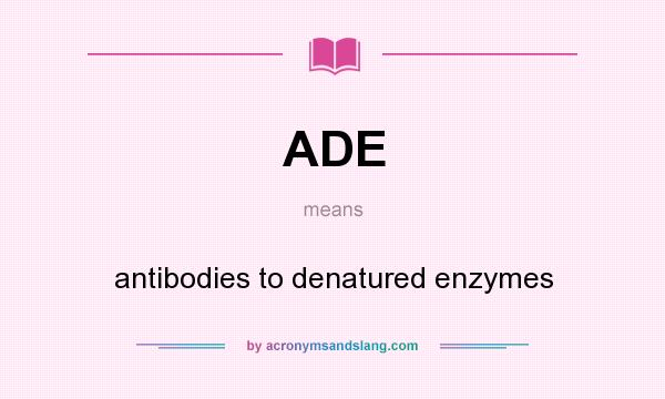 What does ADE mean? It stands for antibodies to denatured enzymes