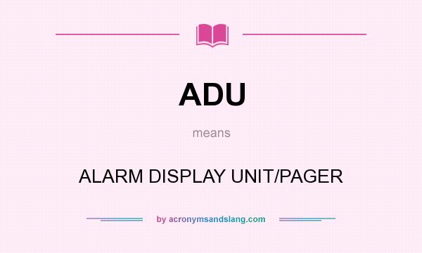 What does ADU mean? It stands for ALARM DISPLAY UNIT/PAGER