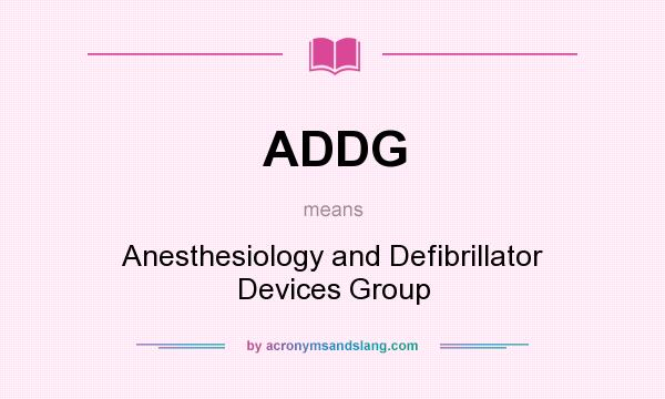 What does ADDG mean? It stands for Anesthesiology and Defibrillator Devices Group