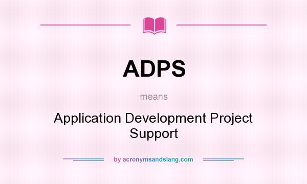 What does ADPS mean? It stands for Application Development Project Support