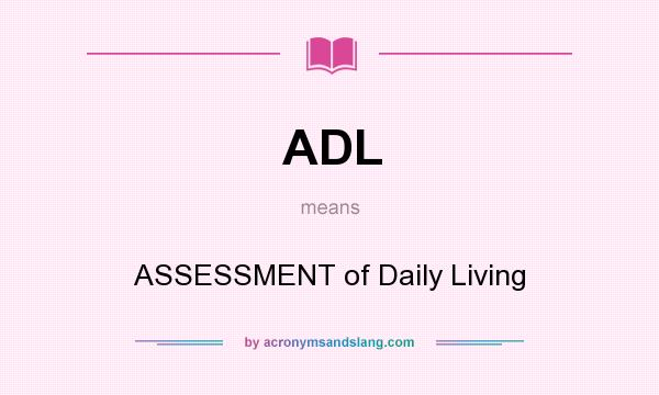 What does ADL mean? It stands for ASSESSMENT of Daily Living