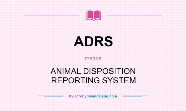 What does ADRS mean? It stands for ANIMAL DISPOSITION REPORTING SYSTEM