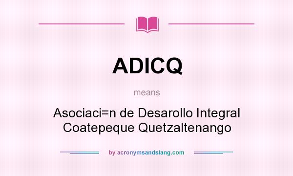 What does ADICQ mean? It stands for Asociaci=n de Desarollo Integral Coatepeque Quetzaltenango