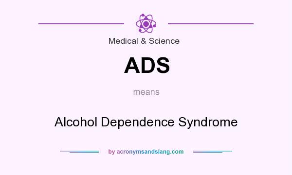What does ADS mean? It stands for Alcohol Dependence Syndrome