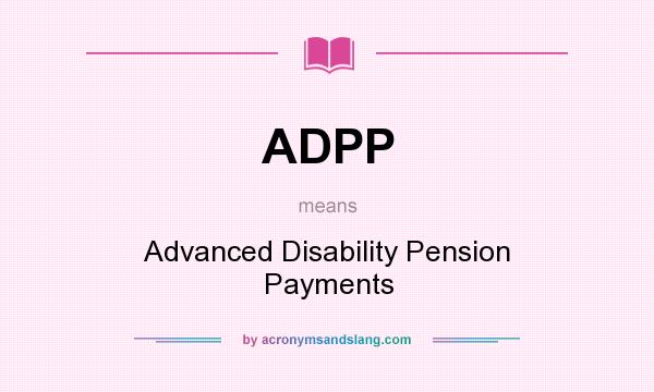 What does ADPP mean? It stands for Advanced Disability Pension Payments