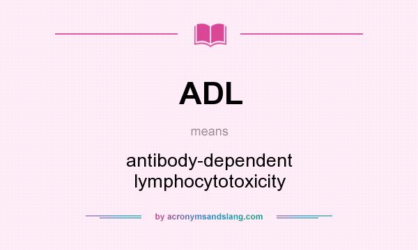 What does ADL mean? It stands for antibody-dependent lymphocytotoxicity