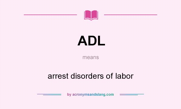 What does ADL mean? It stands for arrest disorders of labor