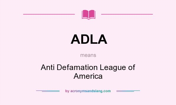 What does ADLA mean? It stands for Anti Defamation League of America