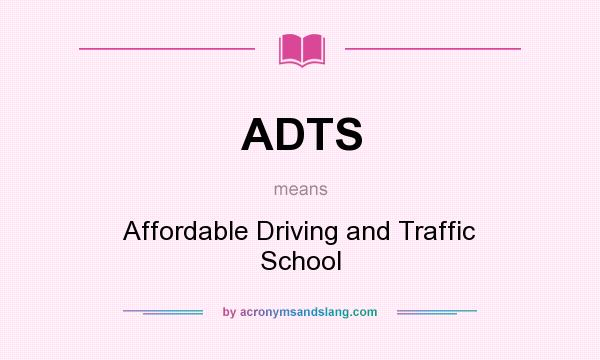 What does ADTS mean? It stands for Affordable Driving and Traffic School