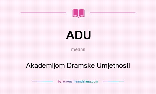 What does ADU mean? It stands for Akademijom Dramske Umjetnosti