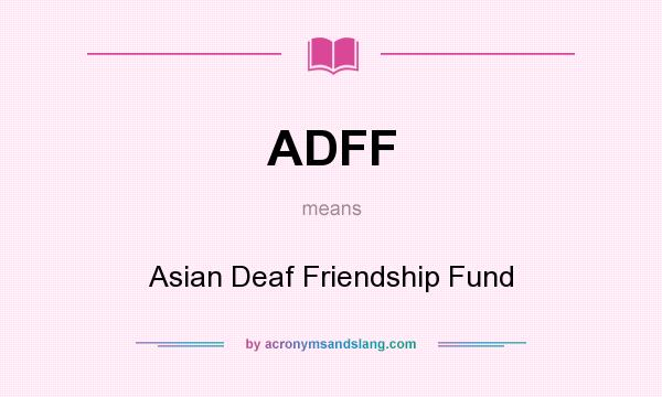 What does ADFF mean? It stands for Asian Deaf Friendship Fund