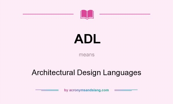 What does ADL mean? It stands for Architectural Design Languages