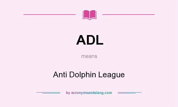 What does ADL mean? It stands for Anti Dolphin League