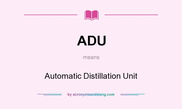 What does ADU mean? It stands for Automatic Distillation Unit