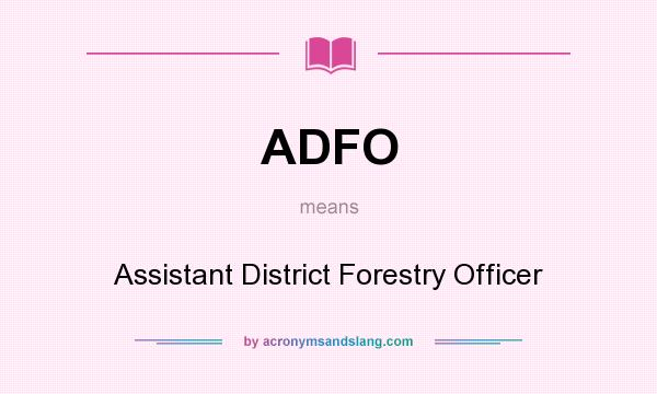What does ADFO mean? It stands for Assistant District Forestry Officer